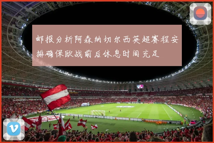 邮报分析阿森纳切尔西英超赛程安排确保欧战前后休息时间充足