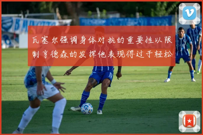 瓦塞尔强调身体对抗的重要性以限制亨德森的发挥他表现得过于轻松