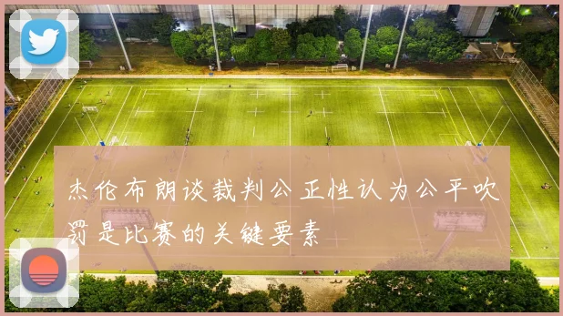 杰伦布朗谈裁判公正性认为公平吹罚是比赛的关键要素