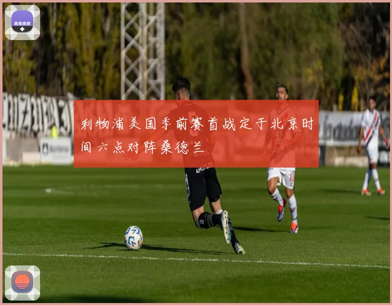 利物浦美国季前赛首战定于北京时间六点对阵桑德兰