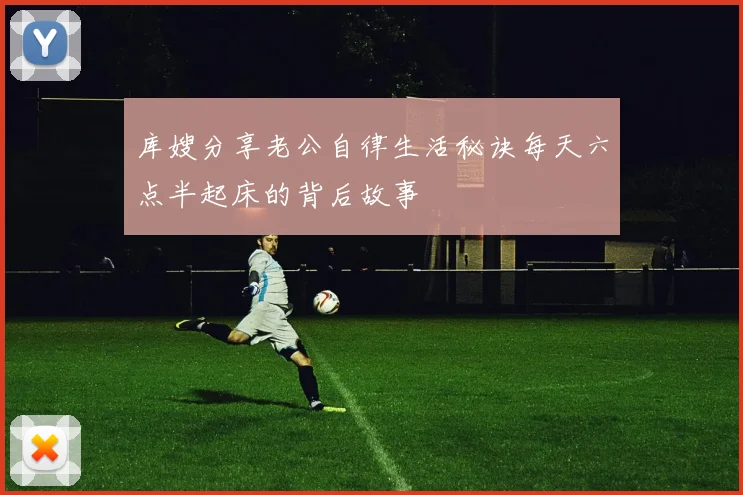 库嫂分享老公自律生活秘诀每天六点半起床的背后故事