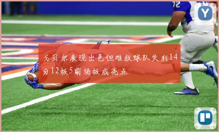 戈贝尔表现出色但难救球队失利14分12板5前场板成亮点