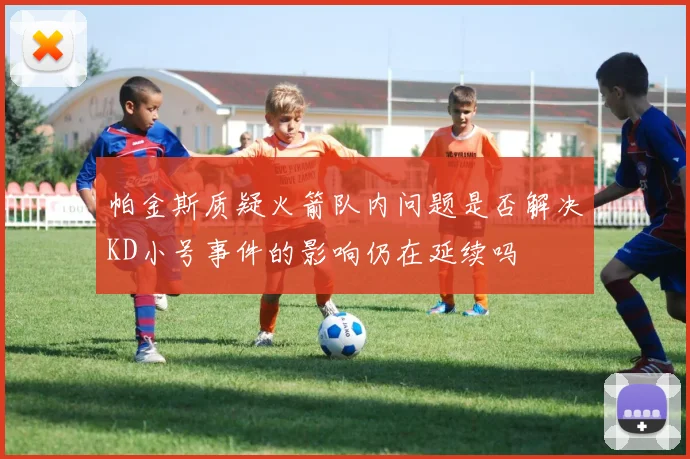 帕金斯质疑火箭队内问题是否解决KD小号事件的影响仍在延续吗