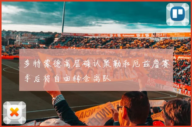 多特蒙德高层确认聚勒和厄兹詹赛季后将自由转会离队