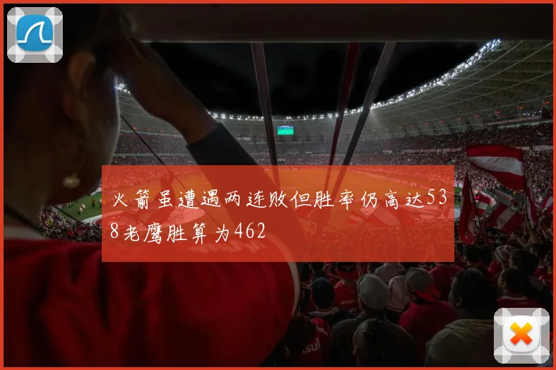 火箭虽遭遇两连败但胜率仍高达538老鹰胜算为462