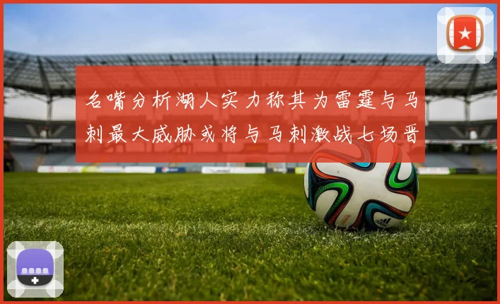 名嘴分析湖人实力称其为雷霆与马刺最大威胁或将与马刺激战七场晋级西部半决赛
