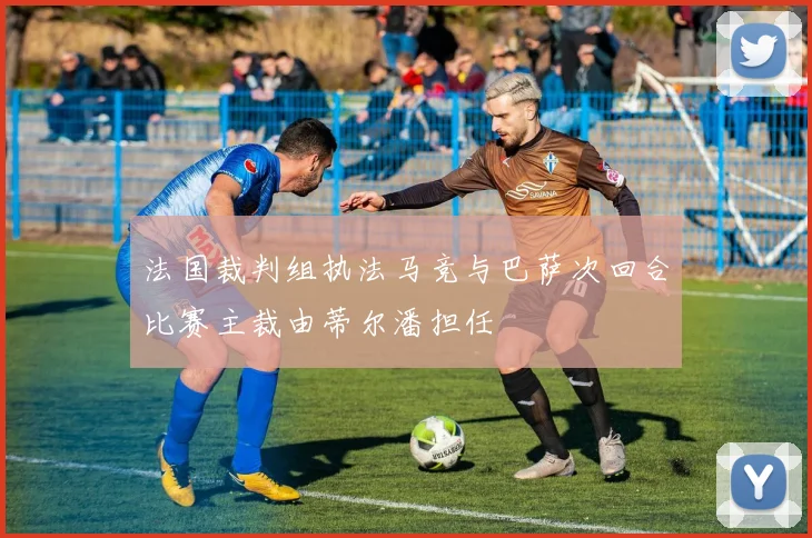 法国裁判组执法马竞与巴萨次回合比赛主裁由蒂尔潘担任
