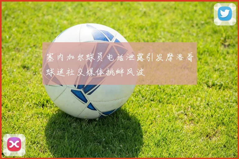 塞内加尔球员电话泄露引发摩洛哥球迷社交媒体挑衅风波